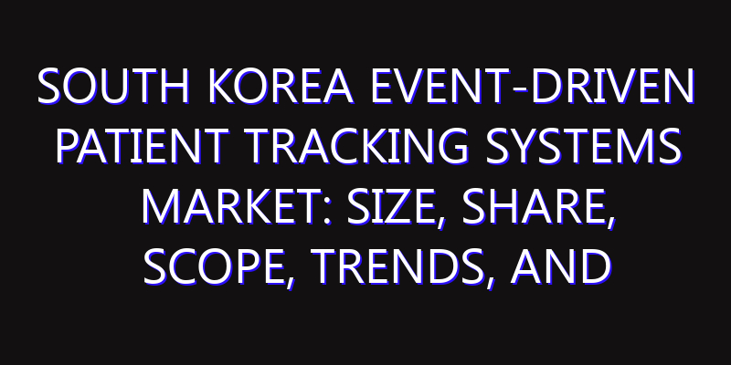 South Korea Event-Driven Patient Tracking Systems Market: Size, Share, Scope, Trends, and Forecast-2026-2035