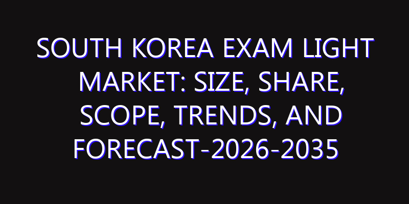South Korea Exam Light Market: Size, Share, Scope, Trends, and Forecast-2026-2035