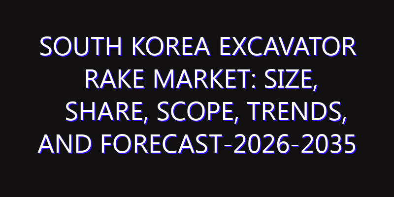 South Korea Excavator Rake Market: Size, Share, Scope, Trends, and Forecast-2026-2035
