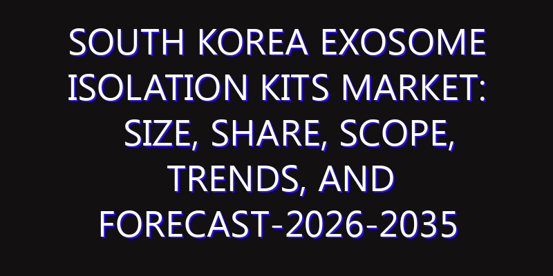 South Korea Exosome Isolation Kits Market: Size, Share, Scope, Trends, and Forecast-2026-2035