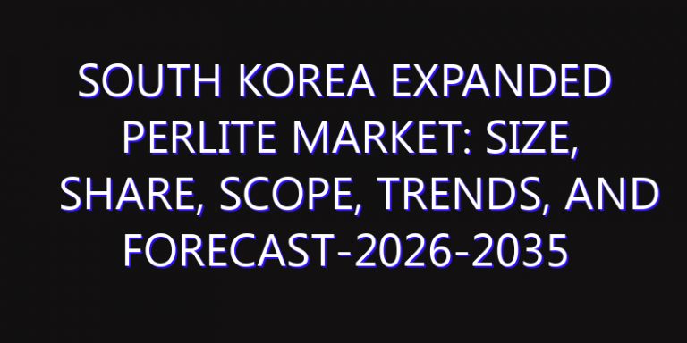 South Korea Expanded Perlite Market: Size, Share, Scope, Trends, and Forecast-2026-2035