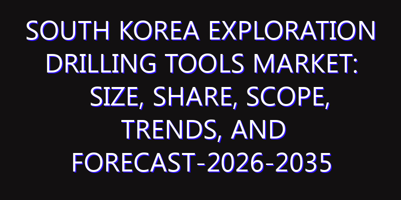 South Korea Exploration Drilling Tools Market: Size, Share, Scope, Trends, and Forecast-2026-2035
