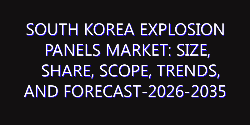 South Korea Explosion Panels Market: Size, Share, Scope, Trends, and Forecast-2026-2035