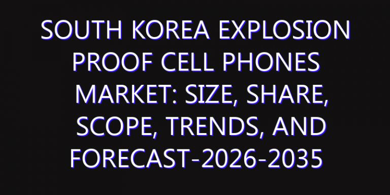 South Korea Explosion Proof Cell Phones Market: Size, Share, Scope, Trends, and Forecast-2026-2035