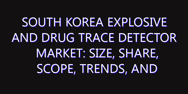 South Korea Explosive and Drug Trace Detector Market: Size, Share, Scope, Trends, and Forecast-2026-2035