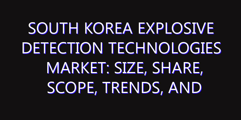 South Korea Explosive Detection Technologies Market: Size, Share, Scope, Trends, and Forecast-2026-2035