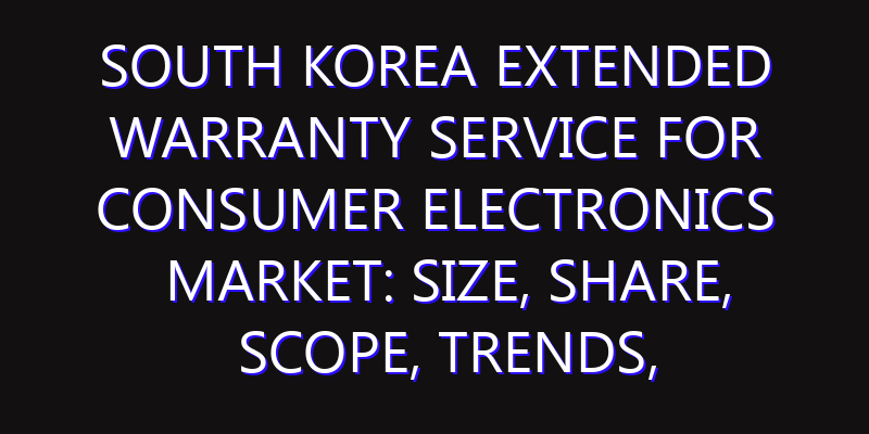 South Korea Extended Warranty Service for Consumer Electronics Market: Size, Share, Scope, Trends, and Forecast-2026-2035