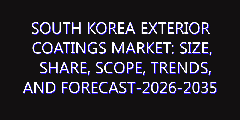 South Korea Exterior Coatings Market: Size, Share, Scope, Trends, and Forecast-2026-2035