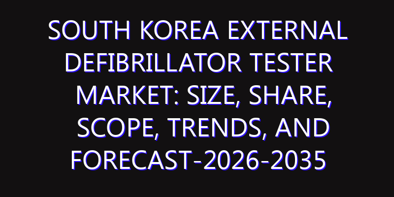 South Korea External Defibrillator Tester Market: Size, Share, Scope, Trends, and Forecast-2026-2035