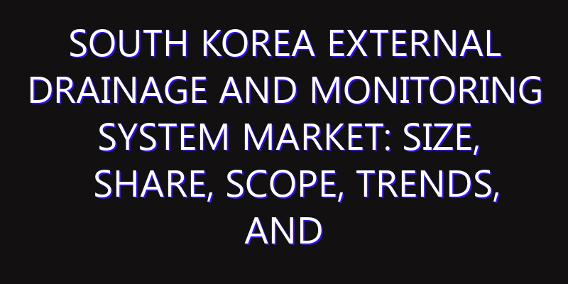 South Korea External Drainage and Monitoring System Market: Size, Share, Scope, Trends, and Forecast-2026-2035