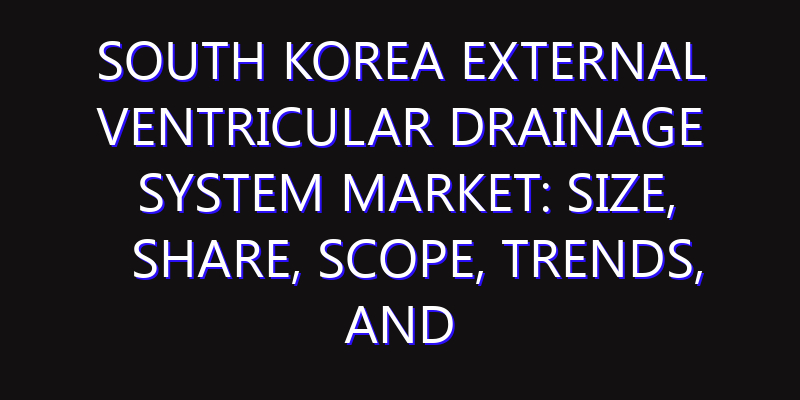 South Korea External Ventricular Drainage System Market: Size, Share, Scope, Trends, and Forecast-2026-2035