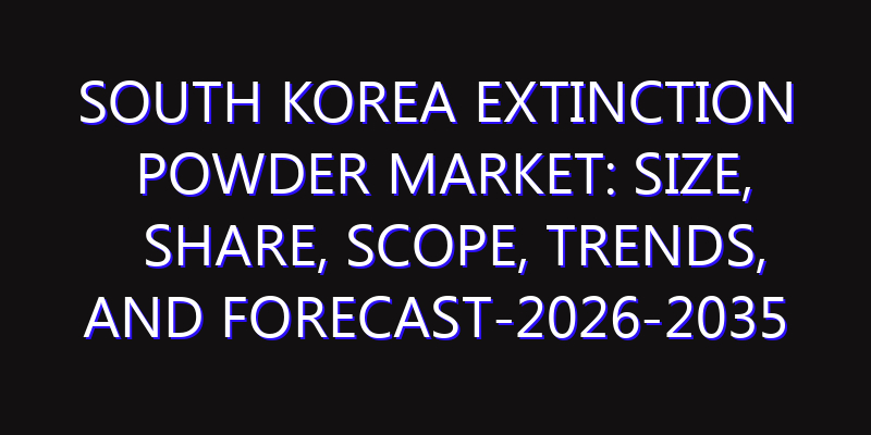 South Korea Extinction Powder Market: Size, Share, Scope, Trends, and Forecast-2026-2035