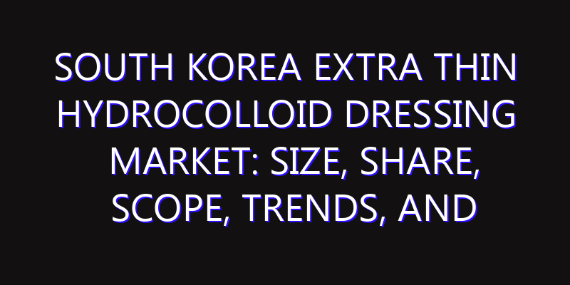 South Korea Extra Thin Hydrocolloid Dressing Market: Size, Share, Scope, Trends, and Forecast-2026-2035