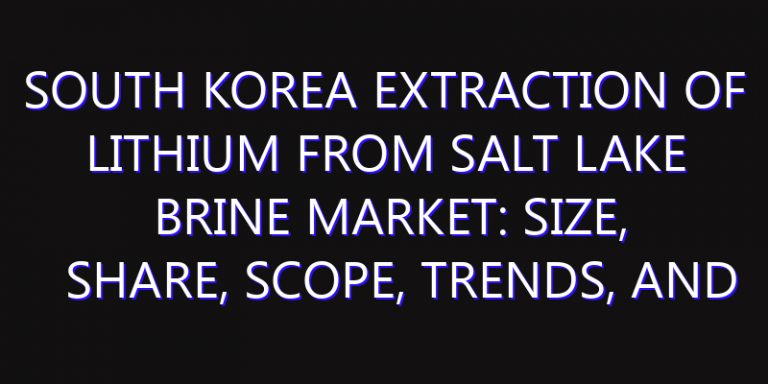 South Korea Extraction of Lithium from Salt Lake Brine Market: Size, Share, Scope, Trends, and Forecast-2026-2035