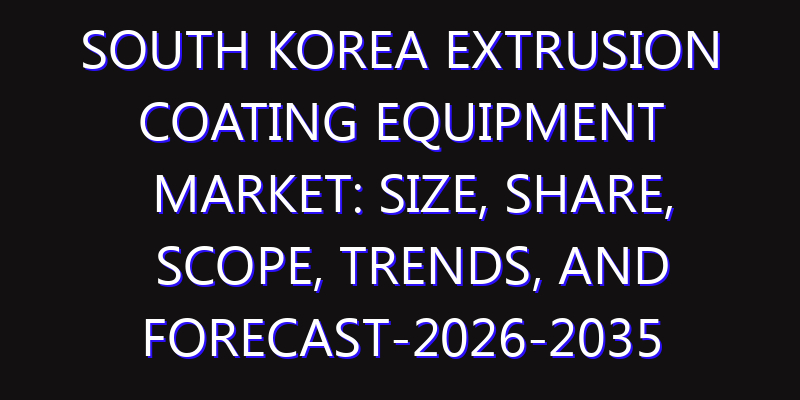 South Korea Extrusion Coating Equipment Market: Size, Share, Scope, Trends, and Forecast-2026-2035