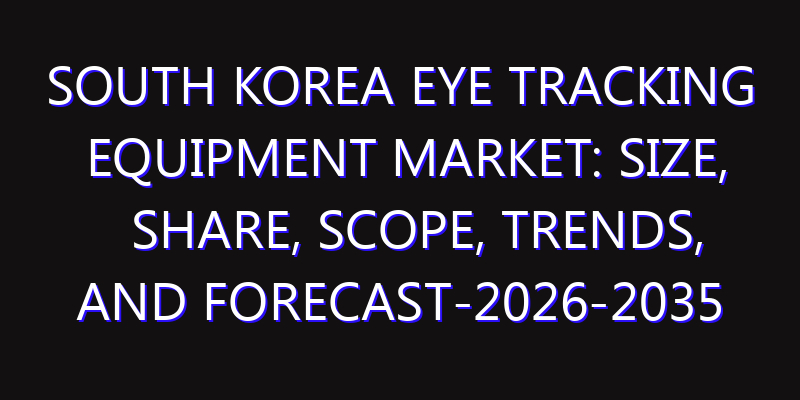South Korea Eye Tracking Equipment Market: Size, Share, Scope, Trends, and Forecast-2026-2035
