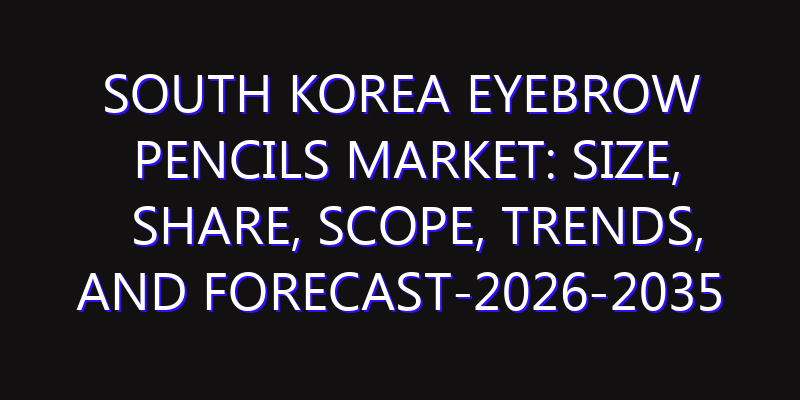 South Korea Eyebrow Pencils Market: Size, Share, Scope, Trends, and Forecast-2026-2035