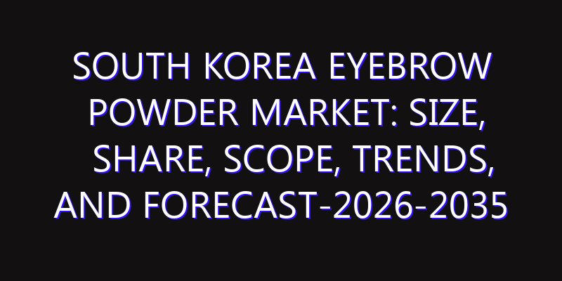 South Korea Eyebrow Powder Market: Size, Share, Scope, Trends, and Forecast-2026-2035