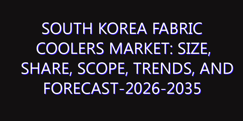 South Korea Fabric Coolers Market: Size, Share, Scope, Trends, and Forecast-2026-2035