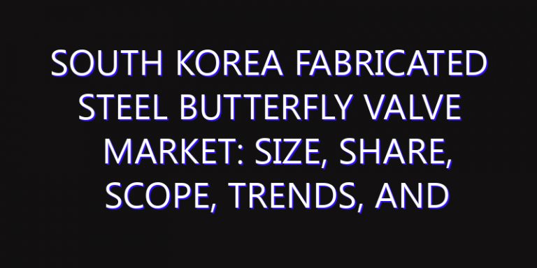 South Korea Fabricated Steel Butterfly Valve Market: Size, Share, Scope, Trends, and Forecast-2026-2035