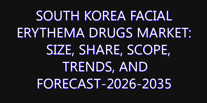 South Korea Facial Erythema Drugs Market: Size, Share, Scope, Trends, and Forecast-2026-2035
