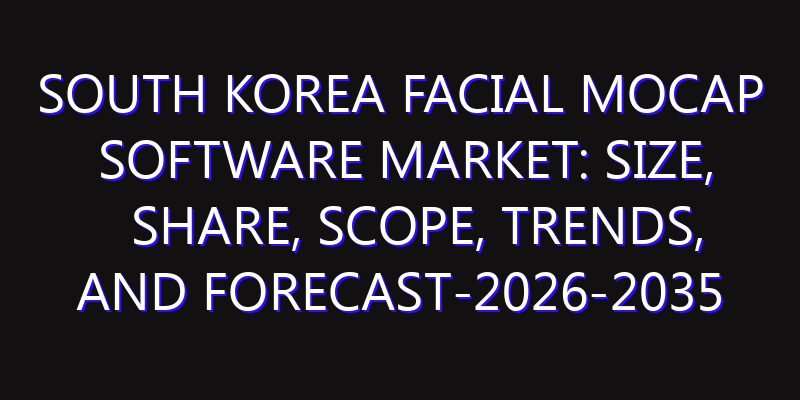 South Korea Facial Mocap Software Market: Size, Share, Scope, Trends, and Forecast-2026-2035