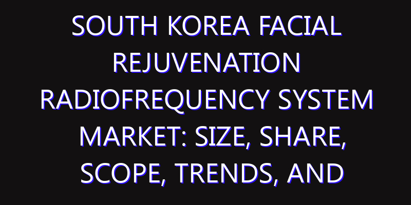 South Korea Facial Rejuvenation Radiofrequency System Market: Size, Share, Scope, Trends, and Forecast-2026-2035