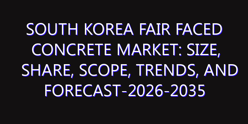 South Korea Fair Faced Concrete Market: Size, Share, Scope, Trends, and Forecast-2026-2035