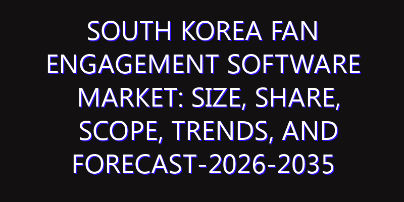 South Korea Fan Engagement Software Market: Size, Share, Scope, Trends, and Forecast-2026-2035