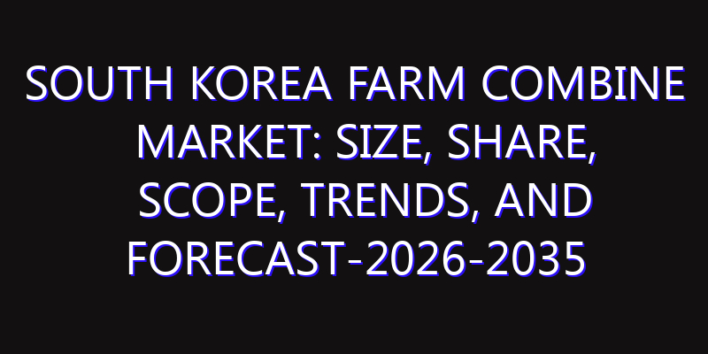South Korea Farm Combine Market: Size, Share, Scope, Trends, and Forecast-2026-2035
