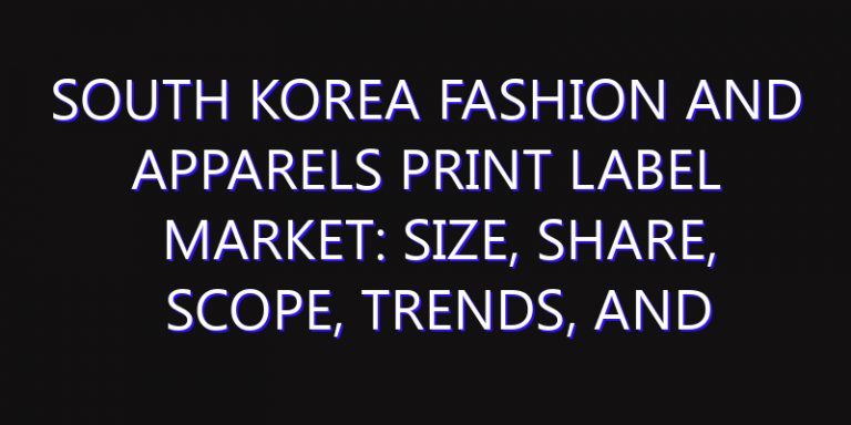 South Korea Fashion and Apparels Print Label Market: Size, Share, Scope, Trends, and Forecast-2026-2035