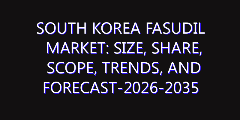 South Korea Fasudil Market: Size, Share, Scope, Trends, and Forecast-2026-2035