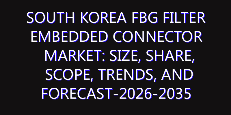 South Korea FBG Filter Embedded Connector Market: Size, Share, Scope, Trends, and Forecast-2026-2035