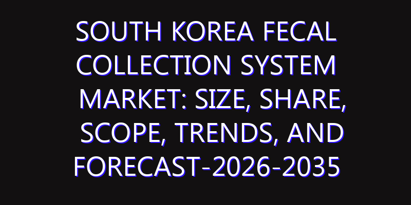 South Korea Fecal Collection System Market: Size, Share, Scope, Trends, and Forecast-2026-2035
