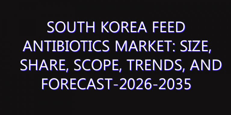 South Korea Feed Antibiotics Market: Size, Share, Scope, Trends, and Forecast-2026-2035