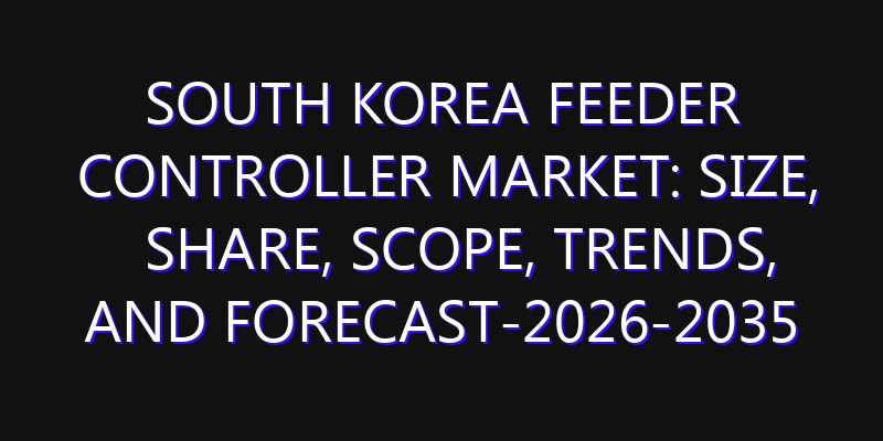 South Korea Feeder Controller Market: Size, Share, Scope, Trends, and Forecast-2026-2035