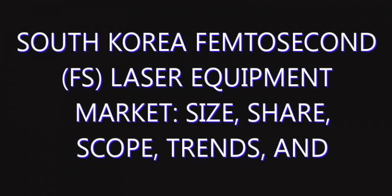South Korea Femtosecond (FS) Laser Equipment Market: Size, Share, Scope, Trends, and Forecast-2026-2035