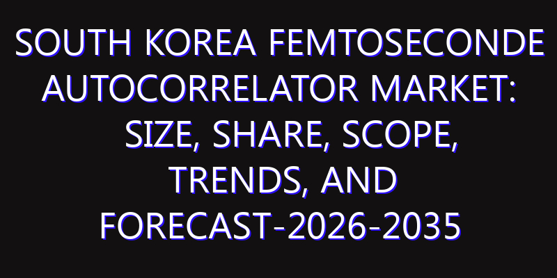South Korea Femtoseconde Autocorrelator Market: Size, Share, Scope, Trends, and Forecast-2026-2035