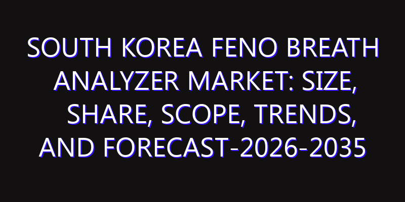 South Korea FeNO Breath Analyzer Market: Size, Share, Scope, Trends, and Forecast-2026-2035