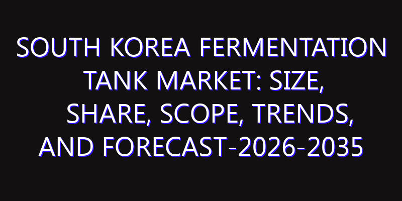 South Korea Fermentation Tank Market: Size, Share, Scope, Trends, and Forecast-2026-2035