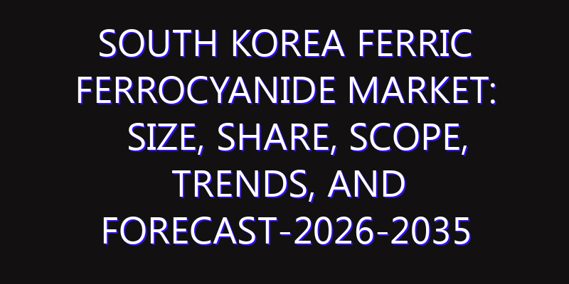 South Korea Ferric Ferrocyanide Market: Size, Share, Scope, Trends, and Forecast-2026-2035