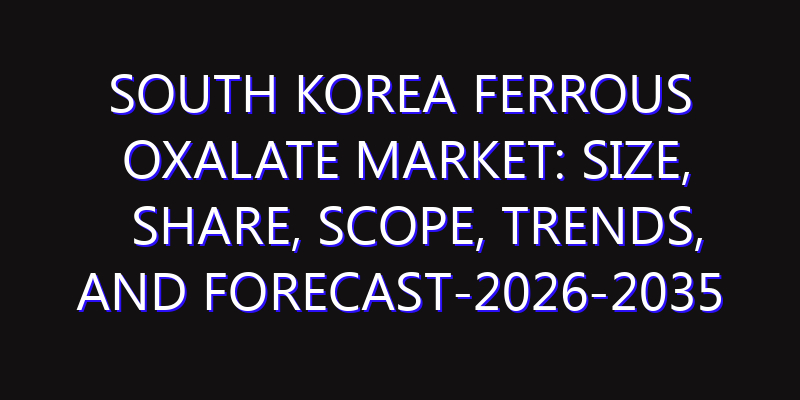 South Korea Ferrous Oxalate Market: Size, Share, Scope, Trends, and Forecast-2026-2035