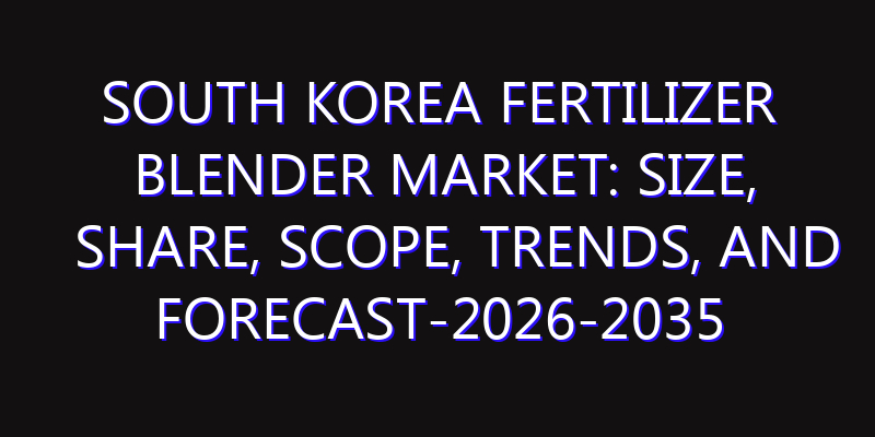 South Korea Fertilizer Blender Market: Size, Share, Scope, Trends, and Forecast-2026-2035