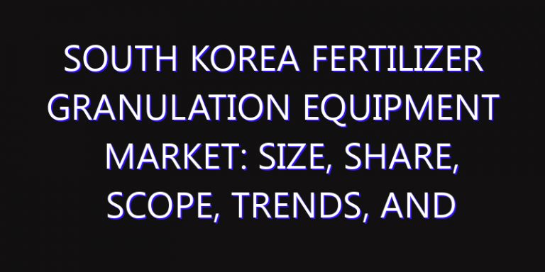 South Korea Fertilizer Granulation Equipment Market: Size, Share, Scope, Trends, and Forecast-2026-2035