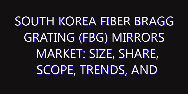 South Korea Fiber Bragg Grating (FBG) Mirrors Market: Size, Share, Scope, Trends, and Forecast-2026-2035