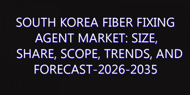 South Korea Fiber Fixing Agent Market: Size, Share, Scope, Trends, and Forecast-2026-2035