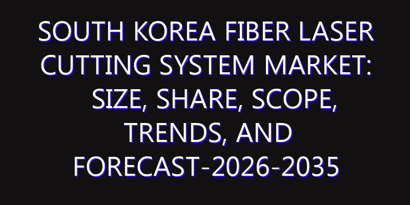 South Korea Fiber Laser Cutting System Market: Size, Share, Scope, Trends, and Forecast-2026-2035