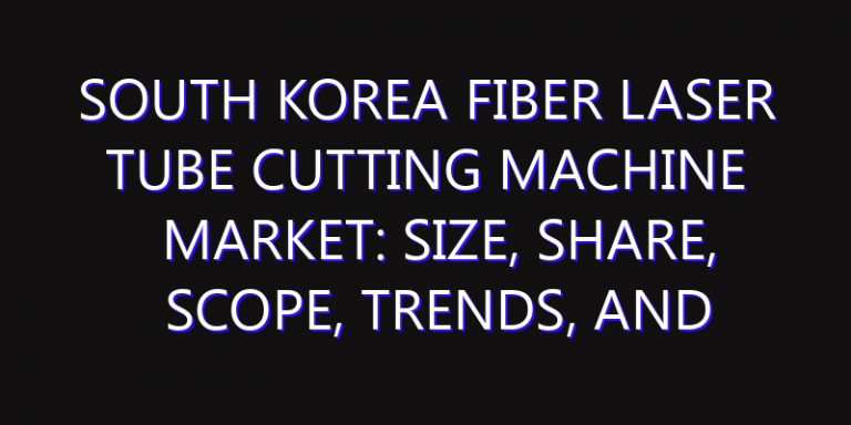 South Korea Fiber Laser Tube Cutting Machine Market: Size, Share, Scope, Trends, and Forecast-2026-2035