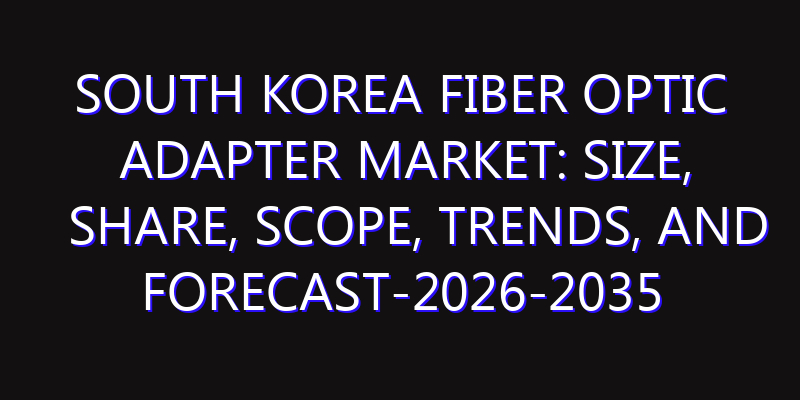 South Korea Fiber optic adapter Market: Size, Share, Scope, Trends, and Forecast-2026-2035