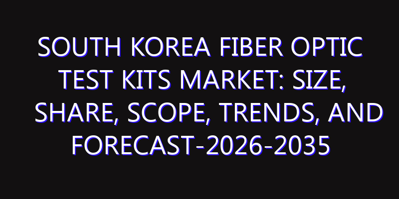 South Korea Fiber Optic Test Kits Market: Size, Share, Scope, Trends, and Forecast-2026-2035